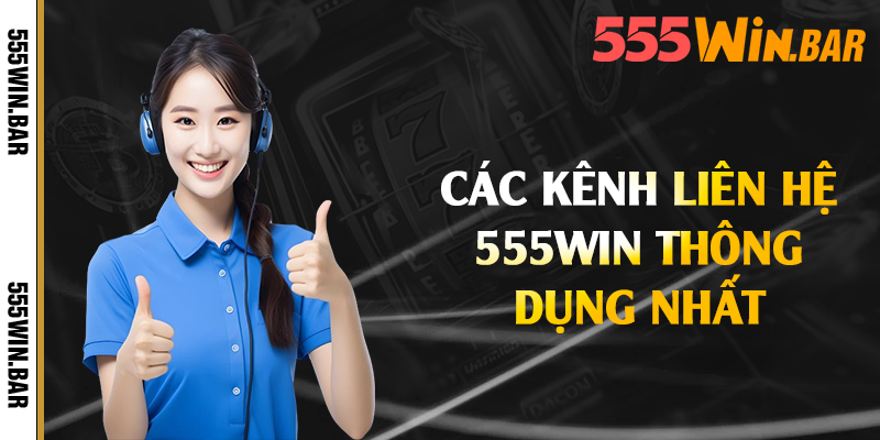Các kênh liên hệ 555win thông dụng nhất 
