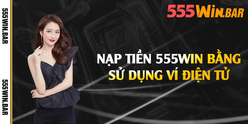 Nạp tiền 555win bằng sử dụng ví điện tử 